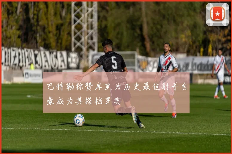 巴特勒称赞库里为历史最佳射手自豪成为其搭档罗宾
