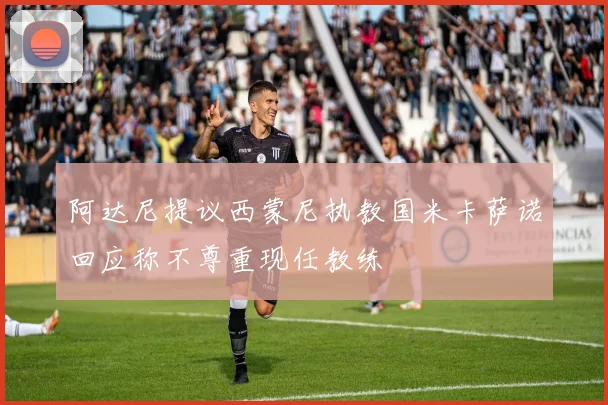 阿达尼提议西蒙尼执教国米卡萨诺回应称不尊重现任教练