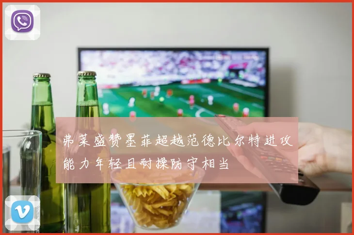 弗莱盛赞墨菲超越范德比尔特进攻能力年轻且耐操防守相当
