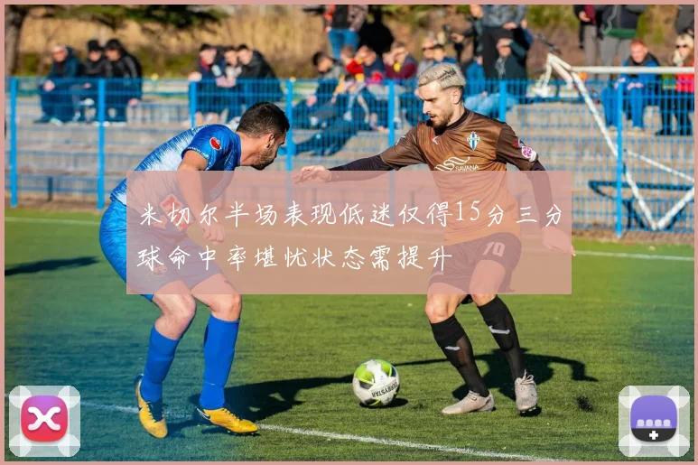 米切尔半场表现低迷仅得15分三分球命中率堪忧状态需提升