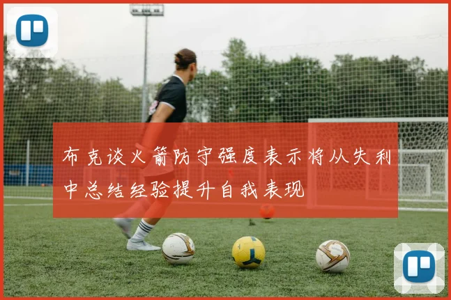 布克谈火箭防守强度表示将从失利中总结经验提升自我表现