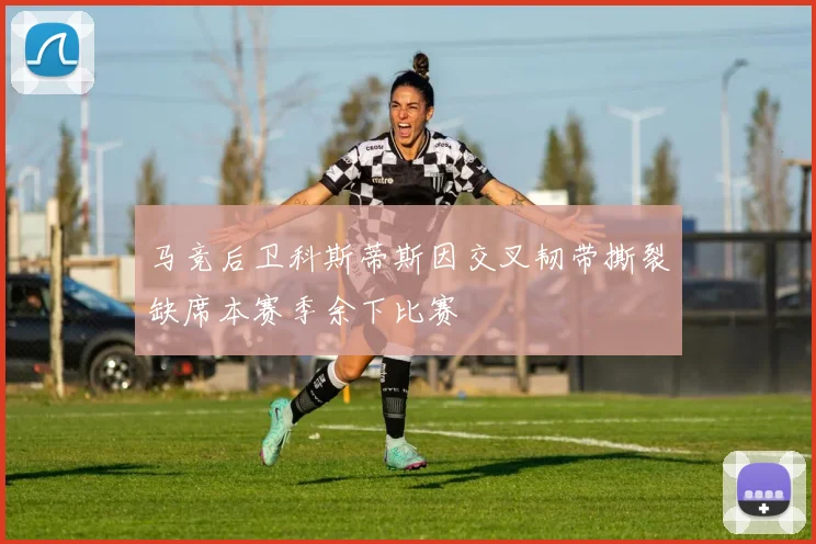马竞后卫科斯蒂斯因交叉韧带撕裂缺席本赛季余下比赛