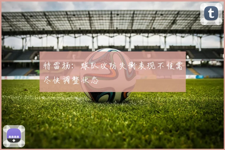 特雷杨：球队攻防失衡表现不佳需尽快调整状态