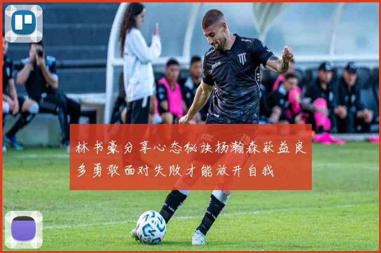 林书豪分享心态秘诀杨瀚森获益良多勇敢面对失败才能放开自我