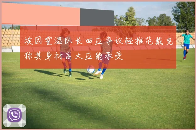 埃因霍温队长回应争议轻推范戴克称其身材高大应能承受