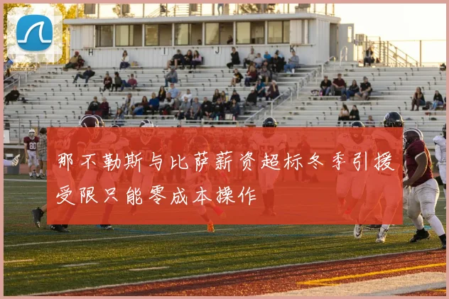 那不勒斯与比萨薪资超标冬季引援受限只能零成本操作