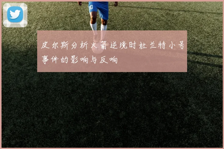 皮尔斯分析火箭逆境时杜兰特小号事件的影响与反响