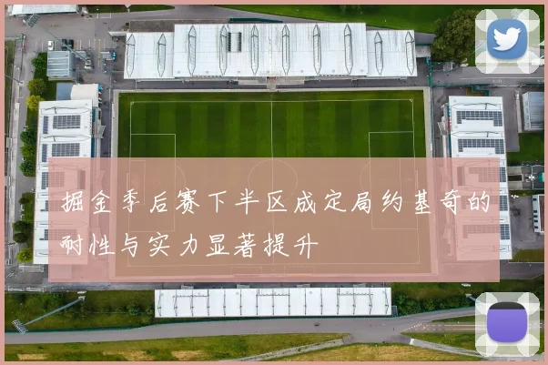 掘金季后赛下半区成定局约基奇的耐性与实力显著提升