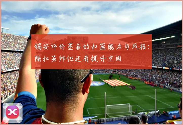 锡安评价墨菲的扣篮能力与风格：隔扣虽帅但还有提升空间